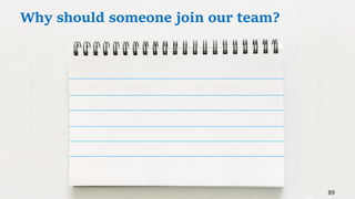 89
Why should someone join our team?
 