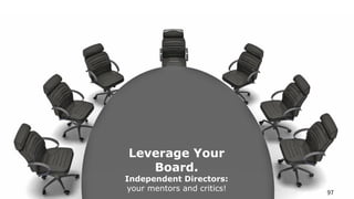 Leverage Your
Board.
Independent Directors:
your mentors and critics! 97
 