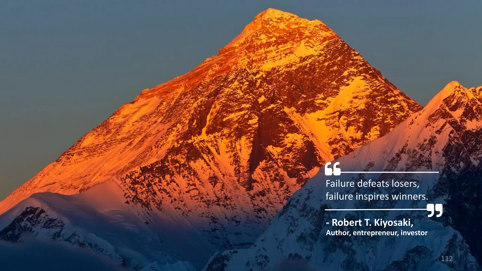 Failure defeats losers,
failure inspires winners.
- Robert T. Kiyosaki,
Author, entrepreneur, investor
112
 