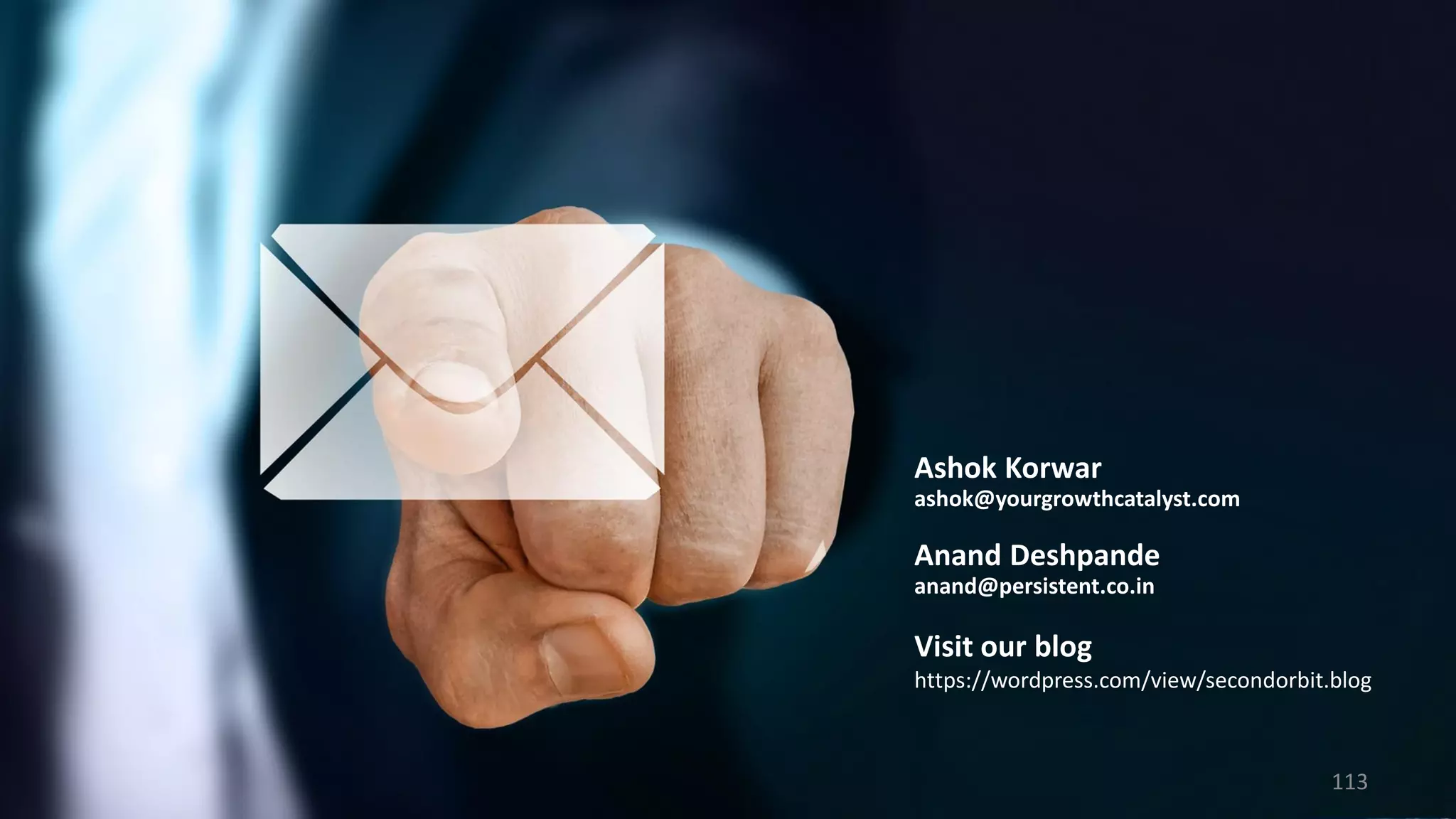 Ashok Korwar
ashok@yourgrowthcatalyst.com
Anand Deshpande
anand@persistent.co.in
Visit our blog
https://wordpress.com/view/secondorbit.blog
113
 