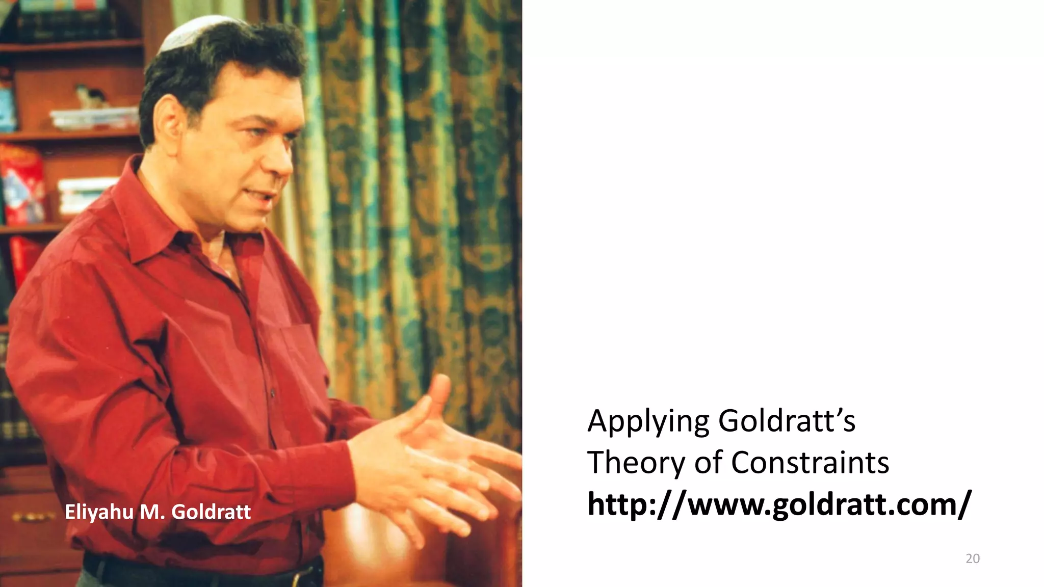 Eliyahu M. Goldratt
Applying Goldratt’s
Theory of Constraints
http://www.goldratt.com/
20
 