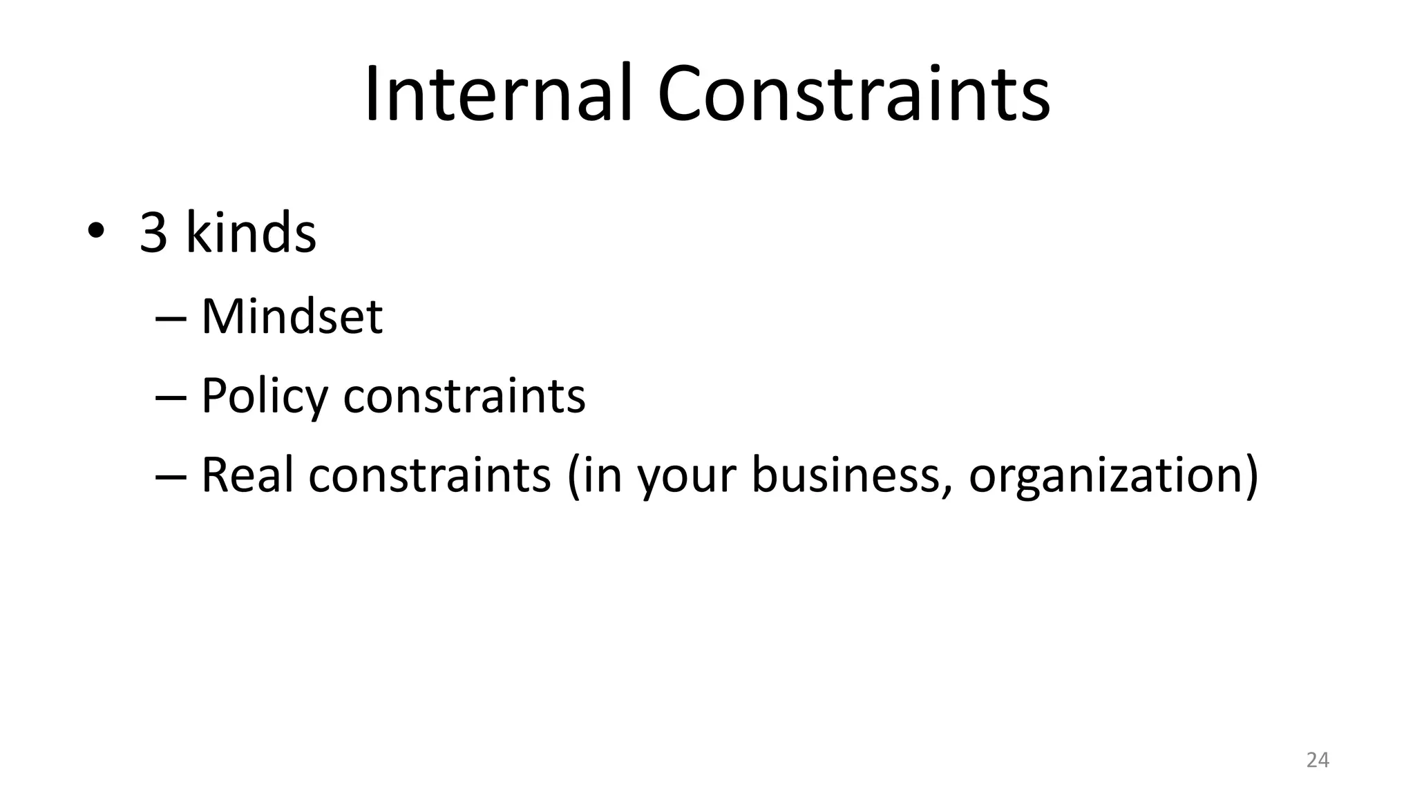 Internal Constraints
• 3 kinds
– Mindset
– Policy constraints
– Real constraints (in your business, organization)
24
 