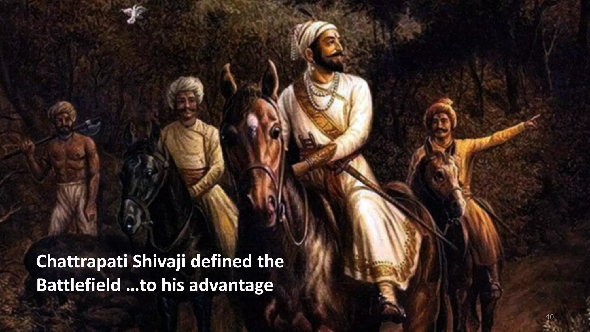 Chattrapati Shivaji defined the
Battlefield …to his advantage
40
 