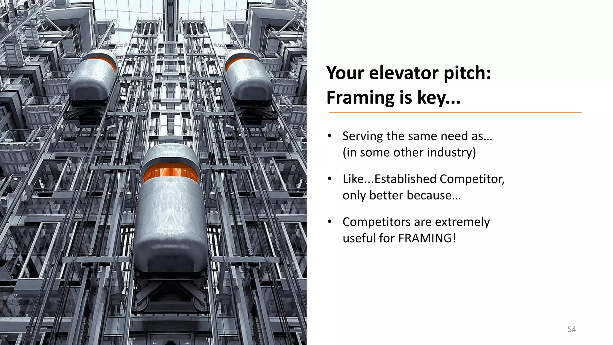 54
• Serving the same need as…
(in some other industry)
• Like...Established Competitor,
only better because…
• Competitors are extremely
useful for FRAMING!
Your elevator pitch:
Framing is key...
 