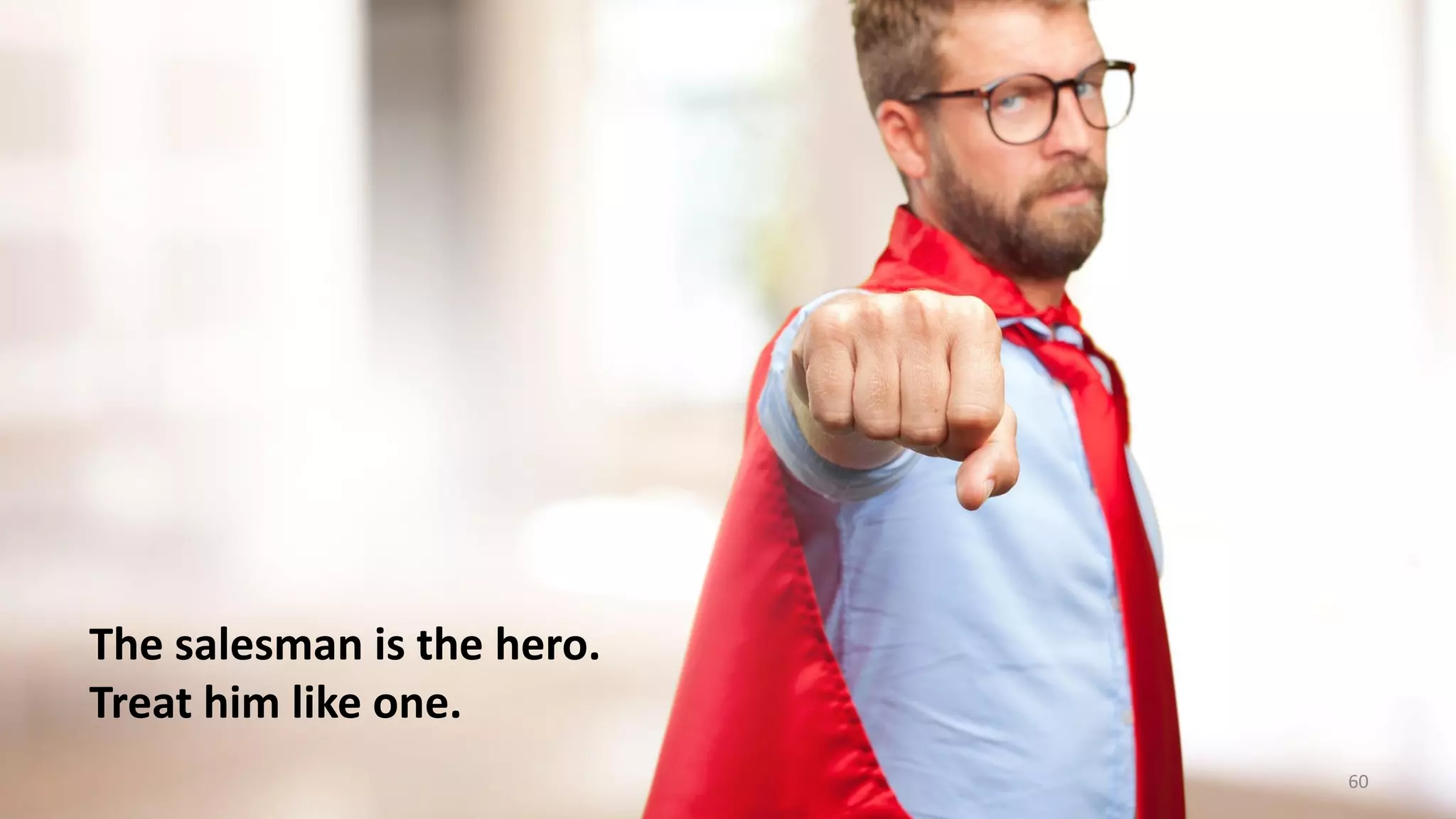 The salesman is the hero.
Treat him like one.
60
 