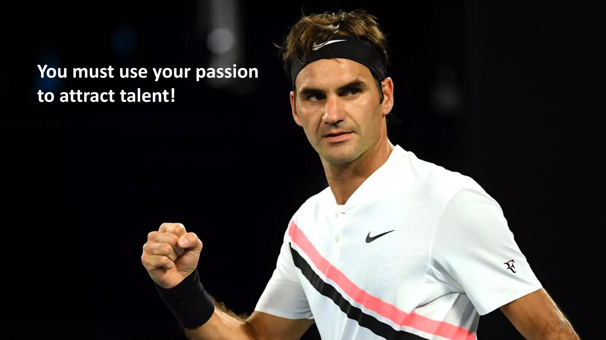 81
You must use your passion
to attract talent!
 