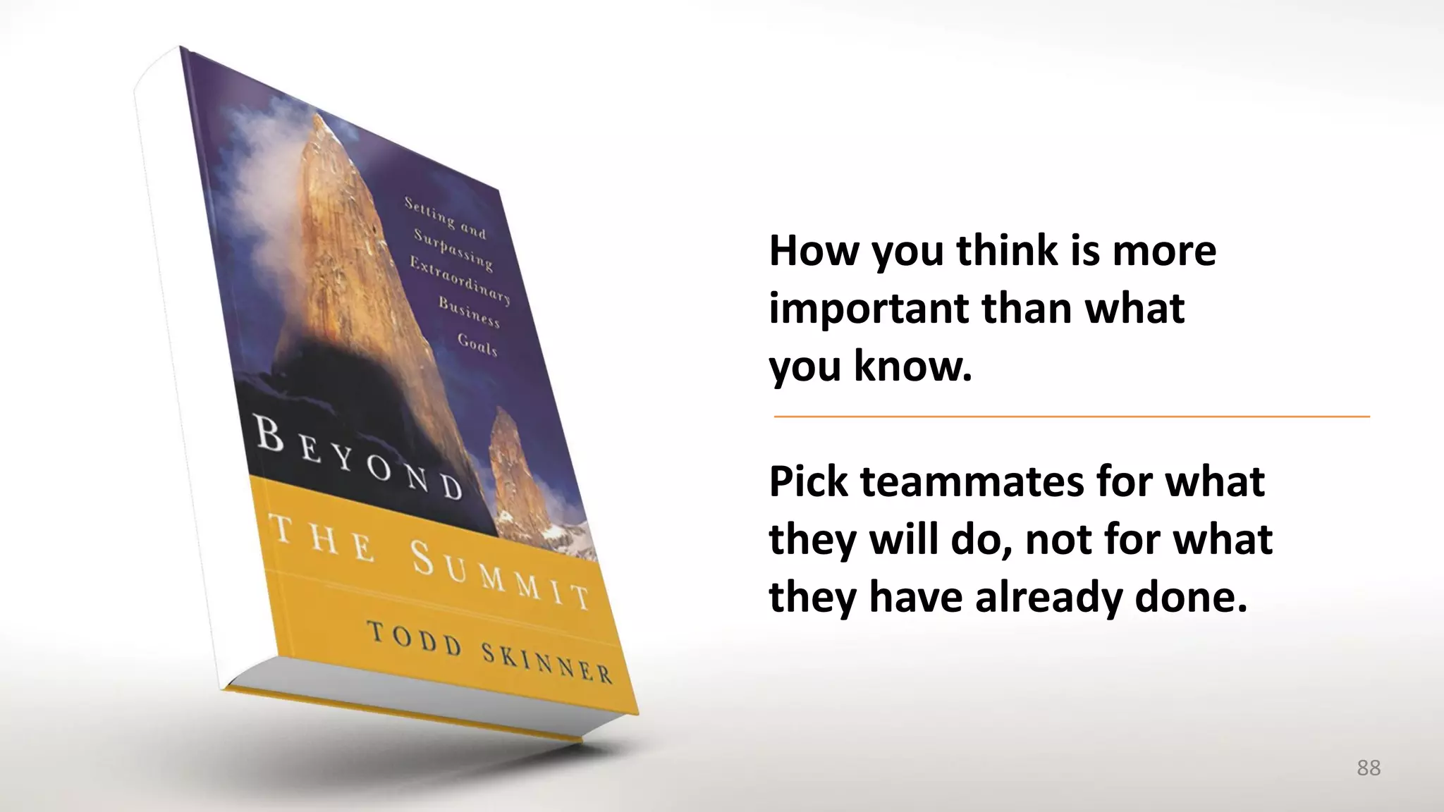 How you think is more
important than what
you know.
Pick teammates for what
they will do, not for what
they have already done.
88
 