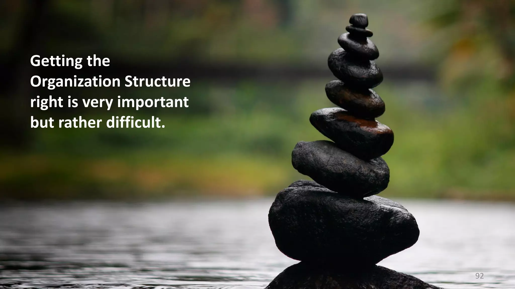 Getting the
Organization Structure
right is very important
but rather difficult.
92
 