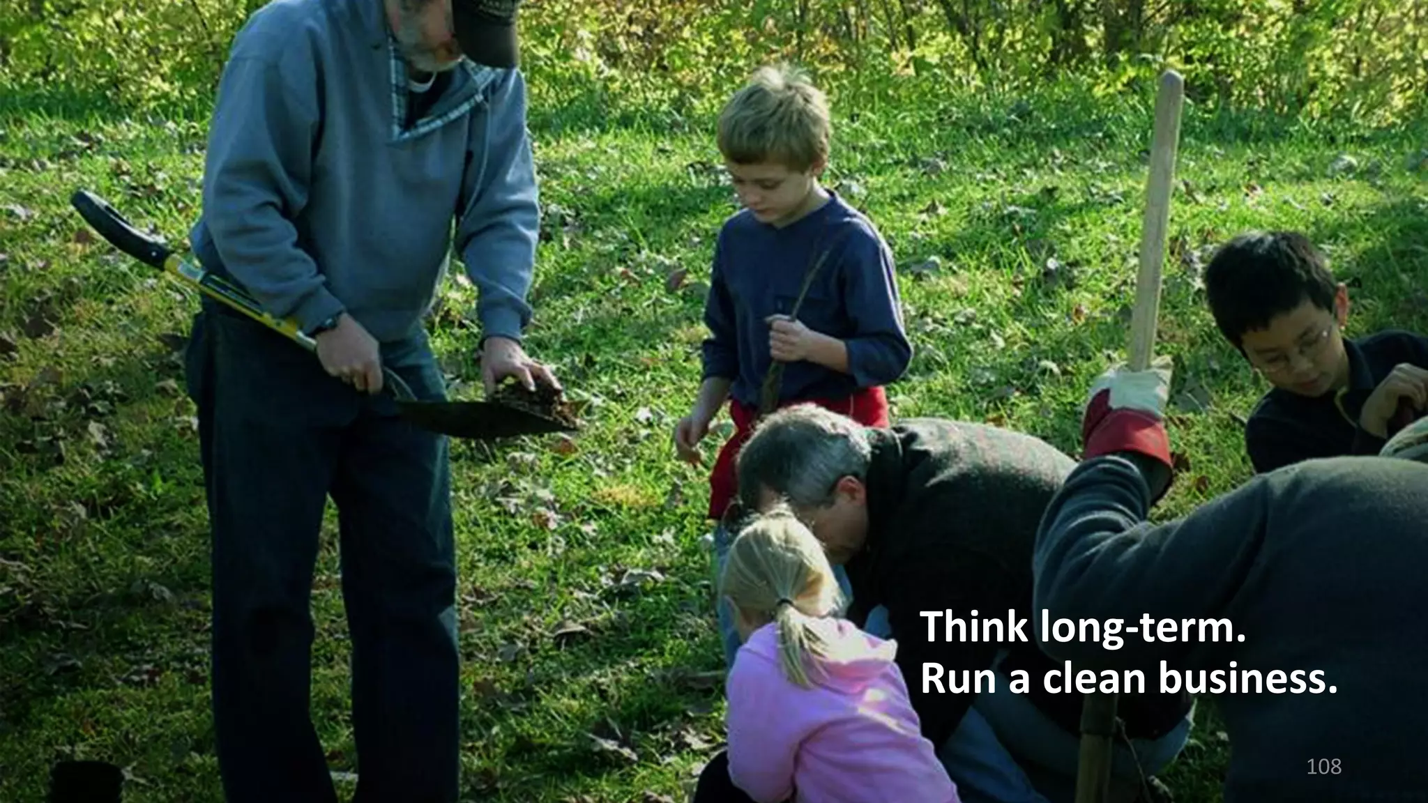 Think long-term.
Run a clean business.
108
 