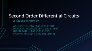 Second Order Differential Circuits
A PRESENTATION BY:
ABHIJEET GUPTA (140110111001)
DARSHAK PADSALA (140110111008)
HIREN PATEL (140110111035)
PRERAK TRIVEDI (140110111045)
 