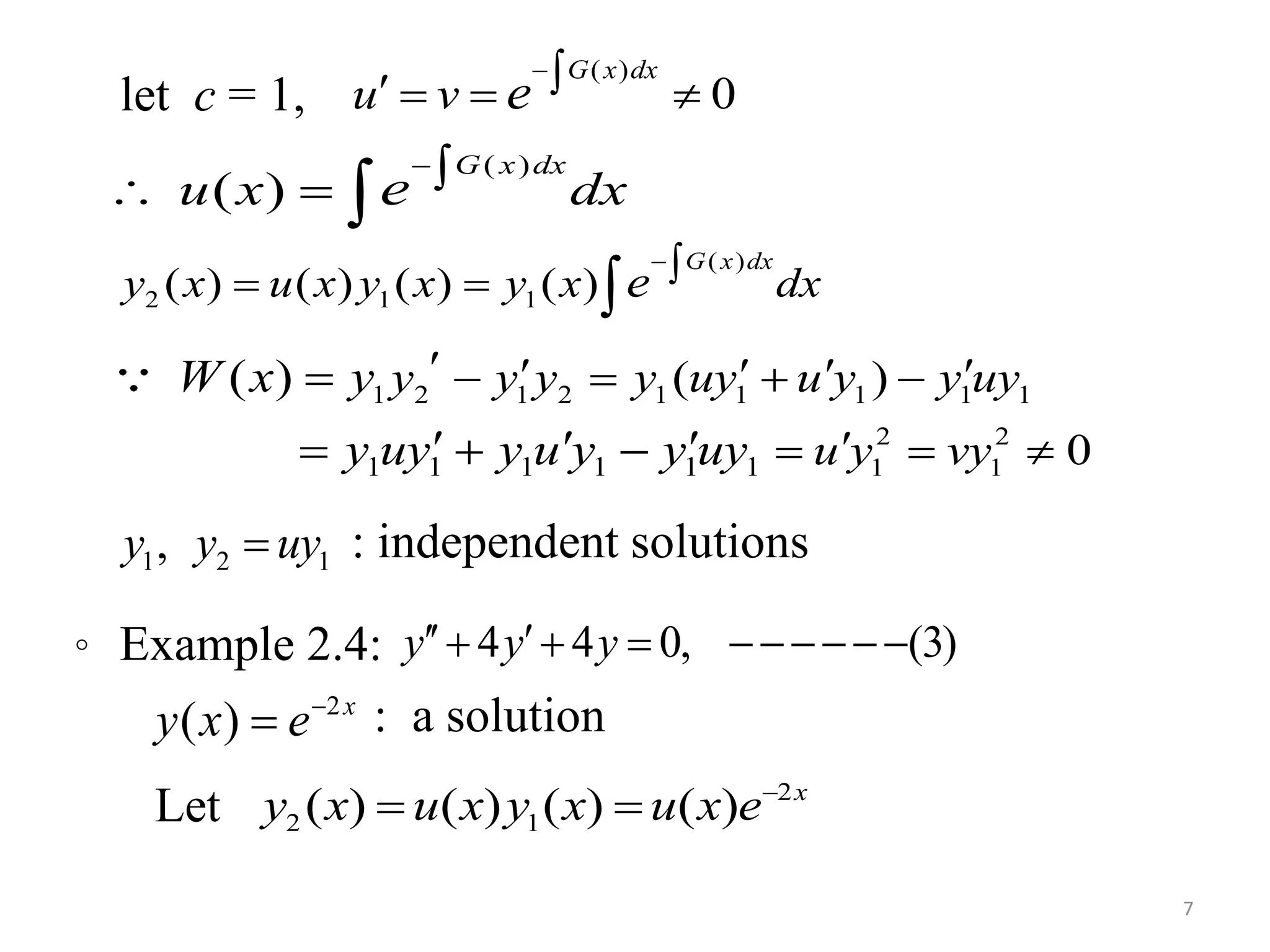 let c = 1,
: independent solutions
7
( )
0
G x dx
u v e
   
( )
( )
G x dx
u x dxe
  
( )
2 1 1( ) ( ) ( ) ( )
G x dx
y x u x y x y x dxe
  
1 2 1 2 1 1 1 1 1
2 2
1 11 1 1 1 1 1
( )
0
( ) y y y y uy u y y uy
u y vy
W x y
y uy y u y y uy
       
  

    
1 2 1,y y uy
。 Example 2.4:
: a solution
Let
4 4 0, (3)y y y    
2
( ) x
y x e

2
2 1( ) ( ) ( ) ( ) x
y x u x y x u x e
 
 