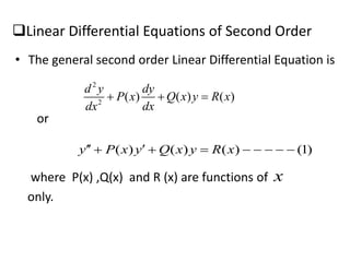 Linear Differential Equations of Second Order
• The general second order Linear Differential Equation is
or
where P(x) ,Q(x) and R (x) are functions of
only.
2
2
( ) ( ) ( )
d y dy
P x Q x y R x
dx dx
  
( ) ( ) ( ) (1)y P x y Q x y R x        
x
 