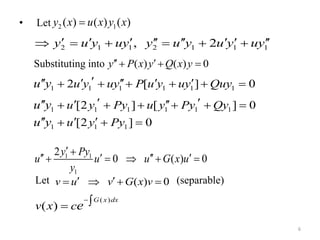 • Let
Substituting into
Let (separable)
6
2 1( ) ( ) ( )y x u x y x
2 1 1 2 1 1 1, 2y u y uy y u y u y uy            
( ) ( ) 0y P x y Q x y   
1 1 1 1 1 1
1 1 1 1 1 1
1 1 1
2 [ ] 0
[2 ] [ ] 0
[2 ] 0
u y uy P u y uy Quy
u y Py u y Py Qy
u y Py
u y
u y
u y
        
       
   



1 1
1
2
0 ( ) 0
y Py
u u u G x u
y
 
       
( ) 0v u v G x v    
( )
( )
G x dx
v x ce

 