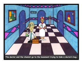The doctor and the chemist go to the basement trying to hide a doctor’s bag.
 