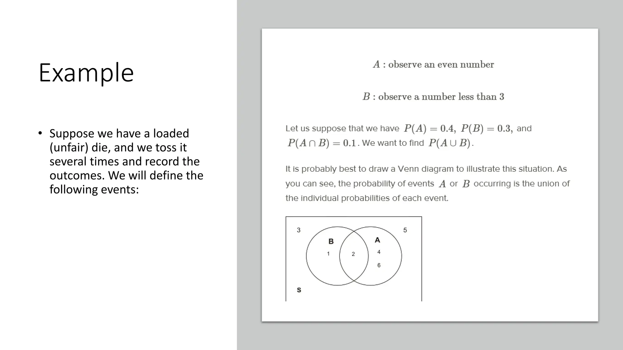 Example
• Suppose we have a loaded
(unfair) die, and we toss it
several times and record the
outcomes. We will define the
following events:
 
