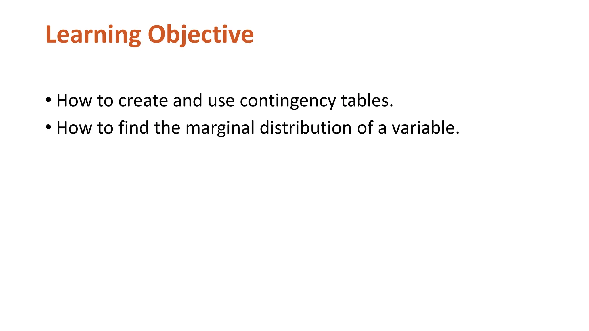 Learning Objective
• How to create and use contingency tables.
• How to find the marginal distribution of a variable.
 