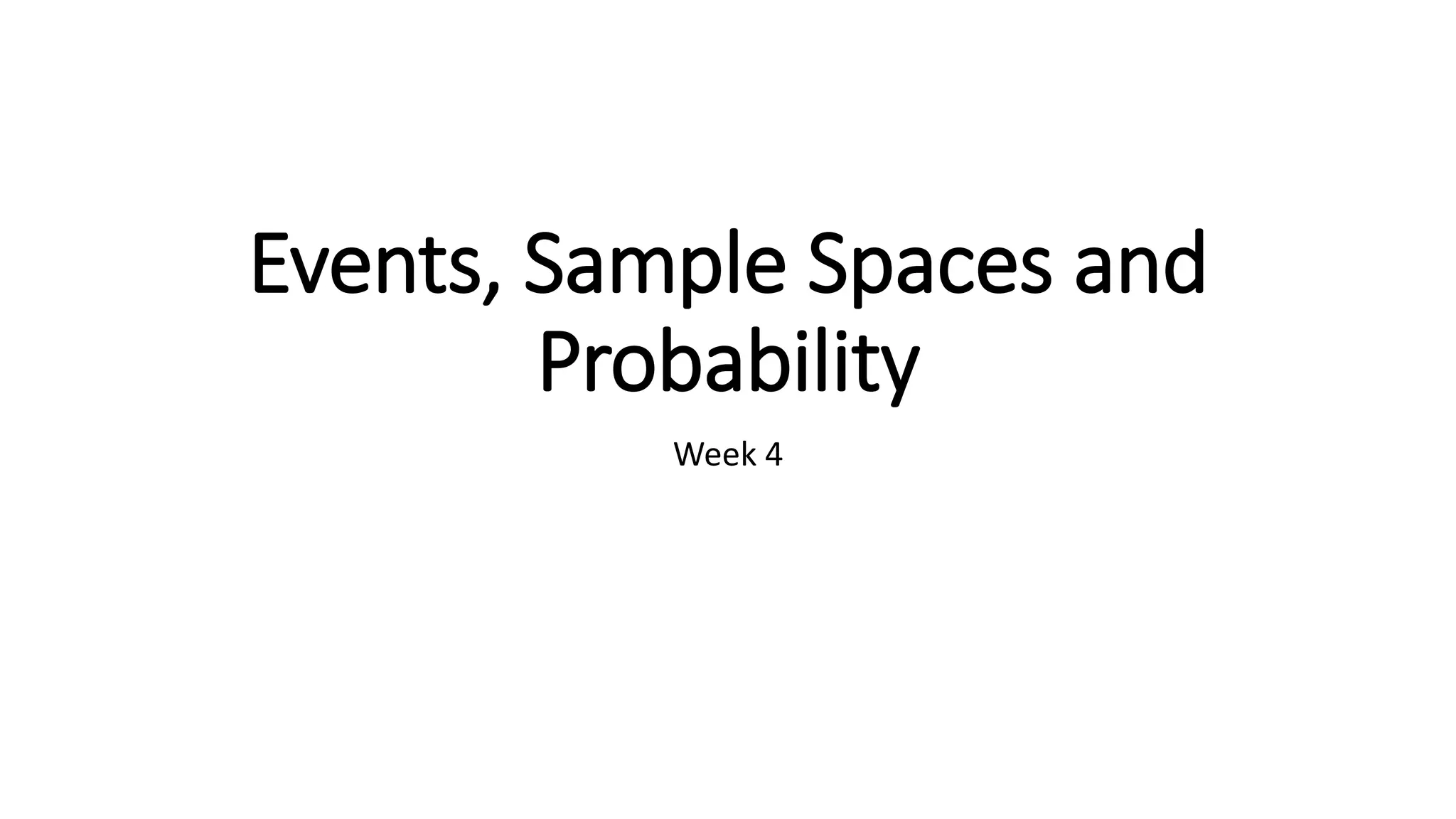 Events, Sample Spaces and
Probability
Week 4
 