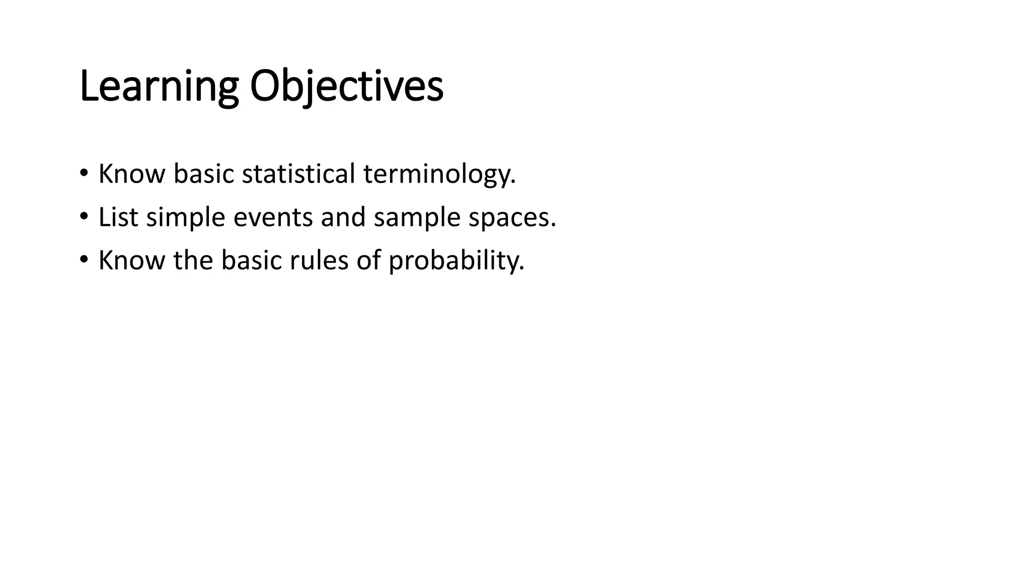 Learning Objectives
• Know basic statistical terminology.
• List simple events and sample spaces.
• Know the basic rules of probability.
 