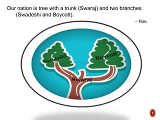 Our nation is tree with a trunk (Swaraj) and two branches
(Swadeshi and Boycott).
– Tilak.
7
 