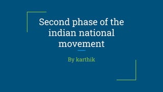 Second phase of the
indian national
movement
By karthik
 