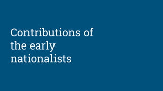Contributions of
the early
nationalists
 