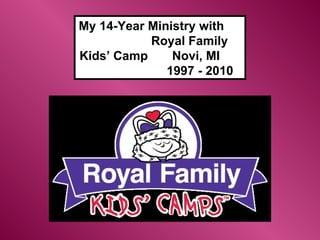My 14-Year Ministry with  Royal Family Kids’ Camp  Novi, MI  1997 - 2010 