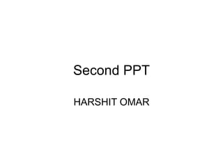Second PPT
HARSHIT OMAR
 