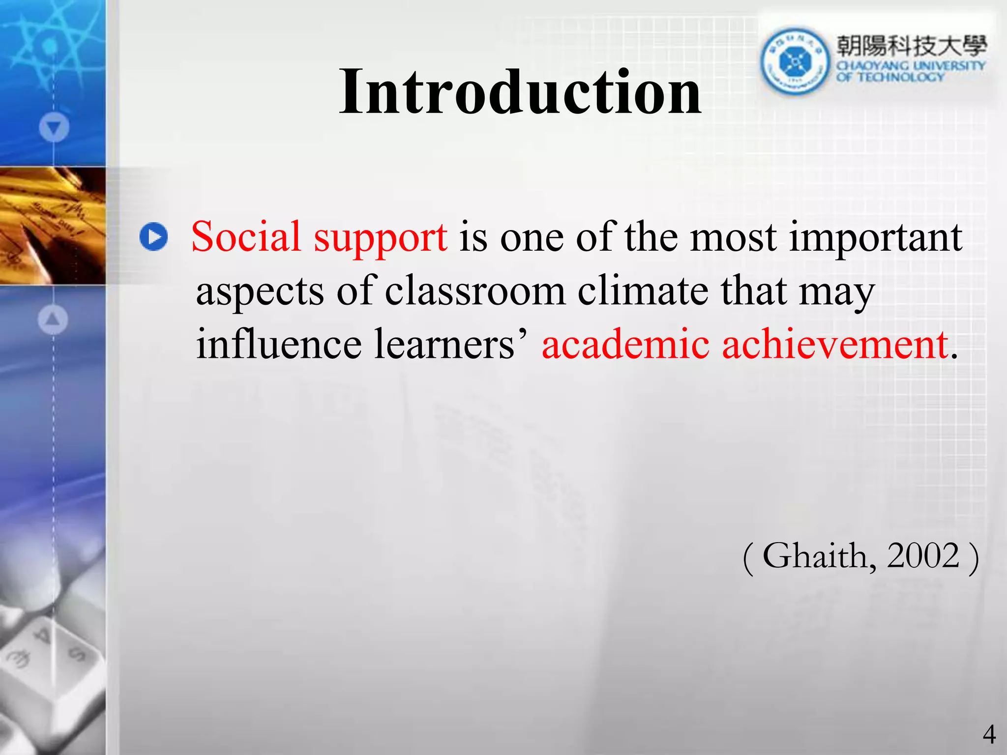 IntroductionSocial support is one of the most important     aspects of classroom climate that may      influence learners’ academic achievement. ( Ghaith, 2002 )4