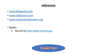 references
• www.Wikipedia.com
• www.slideshare.com
• www.computereducation.org
• Books-
 Big Data by Viktor Mayer-Schonberger
 