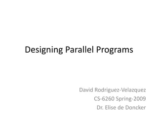 Designing Parallel Programs
David Rodriguez-Velazquez
CS-6260 Spring-2009
Dr. Elise de Doncker
 