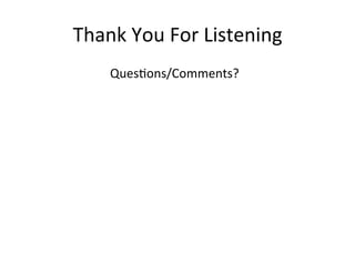 Thank	
  You	
  For	
  Listening	
  
	
     	
     	
     	
  Ques2ons/Comments?	
  
 