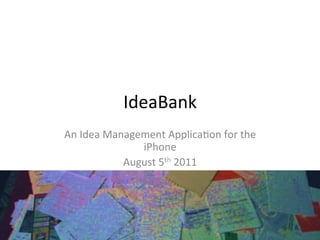 IdeaBank	
  
An	
  Idea	
  Management	
  Applica2on	
  for	
  the	
  
                     iPhone	
  
                 August	
  5th	
  2011	
  	
  	
  
                  Dina	
  Jacobsen	
  
                          	
  
 