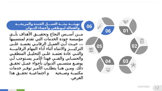 ‫ة‬222‫والمريح‬ ‫الجيدة‬ ‫ل‬222‫العم‬ ‫ة‬222‫بيئ‬ ‫ة‬222‫تهيئ‬
‫الديوان‬ ‫وأعضاء‬ ‫لموظفي‬ ‫والفعالة‬
‫من‬
‫أسس‬
‫ب‬ ‫األهداف‬ ‫وتحقيق‬ ‫النجاح‬
‫أ‬
‫ي‬
‫بيها‬
‫س‬‫لمنت‬ ‫تقدم‬ ‫ي‬
‫ت‬‫ال‬ ‫الخدمات‬ ‫جودة‬ ‫سة‬
‫س‬‫مؤ‬
‫حيث‬ ،،،
‫أ‬
‫على‬ ‫يعتمد‬ ‫الرقابي‬ ‫العمل‬ ‫ن‬
‫الرقابية‬ ‫المهام‬ ‫أداء‬ ‫أثناء‬ ‫واالنتباه‬ ‫التركيز‬
‫المنطقي‬ ‫التحليل‬ ‫على‬ ‫تعتمد‬ ‫عادة‬ ‫والتي‬
‫ال‬ ‫فهذا‬ ‫ي‬
‫والفن‬ ‫ابي‬
‫والحس‬
‫أ‬
‫توجب‬
‫يس‬ ‫ر‬
‫م‬

‫أ‬
‫ن‬
‫تحقق‬ ‫عمل‬ ‫بأجواء‬ ‫الديوان‬ ‫منتسبي‬ ‫يوضع‬
‫ذلك‬
.
‫و‬
‫ال‬ ‫يتطلب‬ ‫هنا‬ ‫ن‬‫م‬
‫أ‬
‫خدمات‬ ‫توفر‬ ‫مر‬
‫هذا‬ ‫تحقق‬ ‫اجتماعية‬ ‫و‬ ‫وصحية‬ ‫مكتبية‬
.‫الغرض‬
06 01
02
03
04
05
06
10/07/2024
12
 