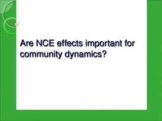 Are NCE effects important for 
community dynamics?
 