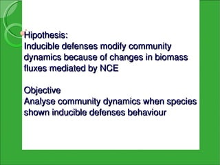 Hipothesis:
Inducible defenses modify community 
dynamics because of changes in biomass 
fluxes mediated by NCE

Objective 
Analyse community dynamics when species 
shown inducible defenses behaviour
 