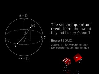 The second quantum
revolution: the world
beyond binary 0 and 1
Bruno FEDRICI
20/04/18 – Université de Lyon
DU Transformation Numérique
 