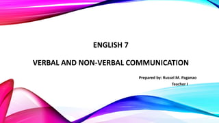 ENGLISH 7
VERBAL AND NON-VERBAL COMMUNICATION
Prepared by: Russel M. Paganao
Teacher I
 