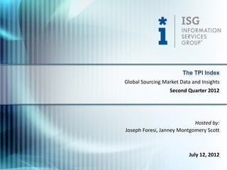 The TPI Index
Global Sourcing Market Data and Insights
                   Second Quarter 2012




                            Hosted by:
Joseph Foresi, Janney Montgomery Scott



                           July 12, 2012
 