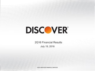 2Q16 Financial Results
©2016 DISCOVER FINANCIAL SERVICES
July 19, 2016
 