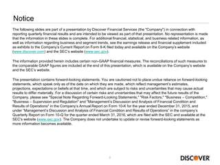 2
Notice
The following slides are part of a presentation by Discover Financial Services (the "Company") in connection with
reporting quarterly financial results and are intended to be viewed as part of that presentation. No representation is made
that the information in these slides is complete. For additional financial, statistical, and business related information, as
well as information regarding business and segment trends, see the earnings release and financial supplement included
as exhibits to the Company’s Current Report on Form 8-K filed today and available on the Company’s website
(www.discover.com) and the SEC’s website (www.sec.gov).
The information provided herein includes certain non-GAAP financial measures. The reconciliations of such measures to
the comparable GAAP figures are included at the end of this presentation, which is available on the Company’s website
and the SEC’s website.
The presentation contains forward-looking statements. You are cautioned not to place undue reliance on forward-looking
statements, which speak only as of the date on which they are made, which reflect management’s estimates,
projections, expectations or beliefs at that time, and which are subject to risks and uncertainties that may cause actual
results to differ materially. For a discussion of certain risks and uncertainties that may affect the future results of the
Company, please see "Special Note Regarding Forward-Looking Statements," "Risk Factors," "Business – Competition,"
"Business – Supervision and Regulation" and "Management’s Discussion and Analysis of Financial Condition and
Results of Operations" in the Company’s Annual Report on Form 10-K for the year ended December 31, 2015, and
under “Management’s Discussion and Analysis of Financial Condition and Results of Operations” in the company’s
Quarterly Report on Form 10-Q for the quarter ended March 31, 2016, which are filed with the SEC and available at the
SEC's website (www.sec.gov). The Company does not undertake to update or revise forward-looking statements as
more information becomes available.
 