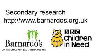 Secondary research
http://www.barnardos.org.uk
 