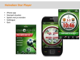 Heineken Star Player

•   iPhone app
•   Voorspel situaties
•   Spelen met je vrienden
•   Subleague
•   Quiz
 