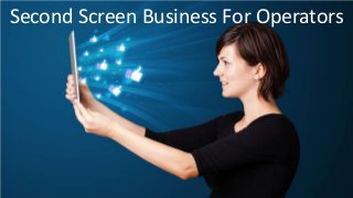 Second Screen Business For Operators
 