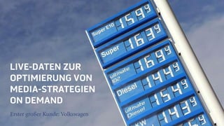 LIVE-DATEN ZUR
OPTIMIERUNG VON
MEDIA-STRATEGIEN
ON DEMAND
Erster großer Kunde: Volkswagen
 