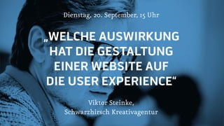Dienstag, 20. September, 15 Uhr

„WELCHE AUSWIRKUNG
HAT DIE GESTALTUNG
EINER WEBSITE AUF
DIE USER EXPERIENCE“

Viktor Steinke,
Schwarzhirsch Kreativagentur
 