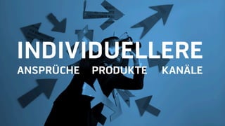 INDIVIDUELLERE
ANSPRÜCHE PRODUKTE KANÄLE
 