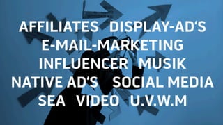 AFFILIATES DISPLAY-AD‘S
E-MAIL-MARKETING
INFLUENCER MUSIK
NATIVE AD‘S SOCIAL MEDIA
SEA VIDEO U.V.W.M
 