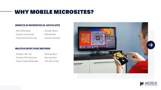 WHY MOBILE MICROSITES?
- More Affordable
BENEFITS OF MICROSITES VS. NATIVE APPS
MULTIPLE ENTRY POINT METHODS
- Broader Rea...