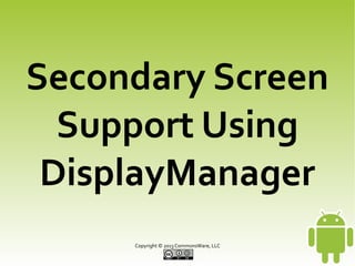 Secondary Screen
Support Using
DisplayManager
Copyright © 2013 CommonsWare, LLC

 