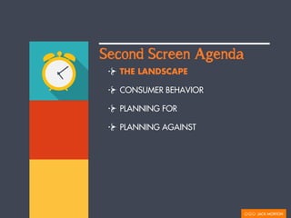 Second Screen Agenda 
THE LANDSCAPE 
CONSUMER BEHAVIOR 
PLANNING FOR 
PLANNING AGAINST 
 